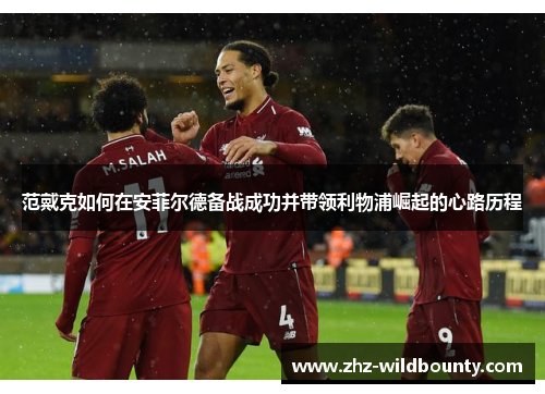 范戴克如何在安菲尔德备战成功并带领利物浦崛起的心路历程