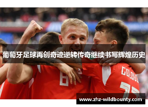 葡萄牙足球再创奇迹逆转传奇继续书写辉煌历史