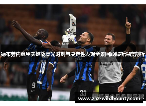 德布劳内意甲关键战高光时刻与决定性表现全景回顾解析深度剖析