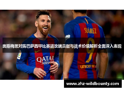 奥斯梅恩对阵巴萨西甲比赛进攻端贡献与战术价值解析全面深入表现