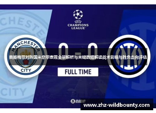 奥斯梅恩对阵国米意甲表现全景解析与关键数据解读战术影响与胜负走向评估