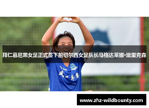 拜仁慕尼黑女足正式签下前切尔西女足队长马格达莱娜·埃里克森 拜仁慕尼黑女足正式签下前切尔西女足队长马格达莱娜·埃里克森