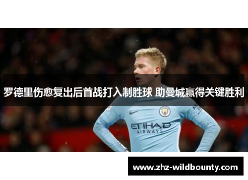 罗德里伤愈复出后首战打入制胜球 助曼城赢得关键胜利