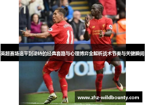 英超赛场追平到逆转的经典套路与心理博弈全解析战术节奏与关键瞬间