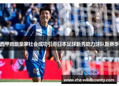 西甲劲旅皇家社会成功引进日本足球新秀助力球队新赛季 西甲劲旅皇家社会成功引进日本足球新秀助力球队新赛季