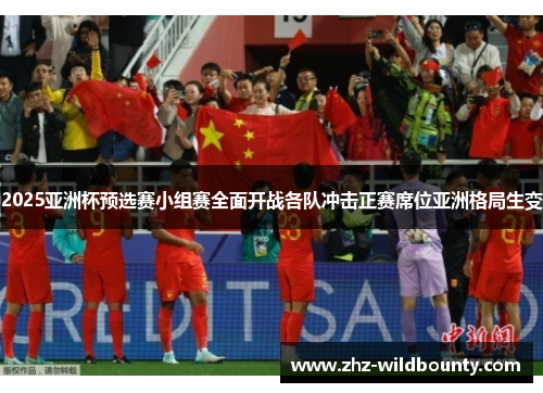 2025亚洲杯预选赛小组赛全面开战各队冲击正赛席位亚洲格局生变