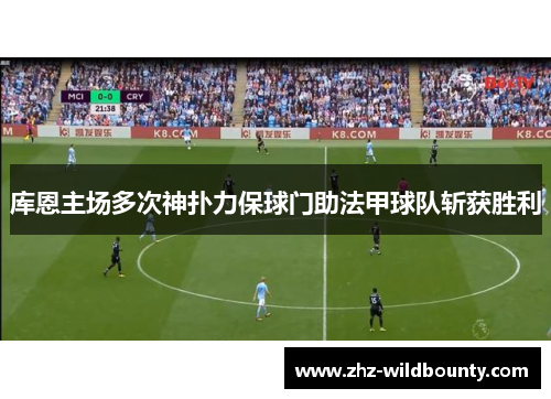 库恩主场多次神扑力保球门助法甲球队斩获胜利 库恩主场多次神扑力保球门助法甲球队斩获胜利