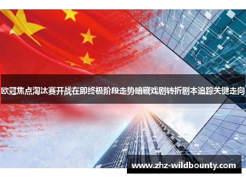 欧冠焦点淘汰赛开战在即终极阶段走势暗藏戏剧转折剧本追踪关键走向 欧冠焦点淘汰赛开战在即终极阶段走势暗藏戏剧转折剧本追踪关键走向