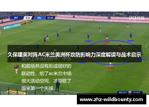 久保建英对阵AC米兰美洲杯攻防影响力深度解读与战术启示 久保建英对阵AC米兰美洲杯攻防影响力深度解读与战术启示