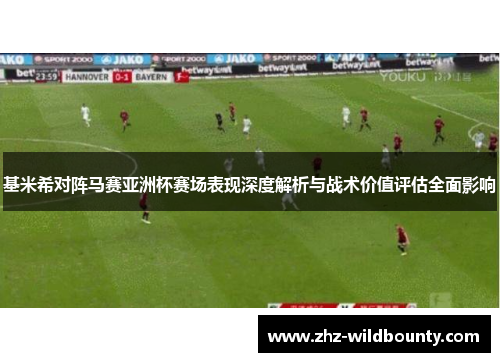 基米希对阵马赛亚洲杯赛场表现深度解析与战术价值评估全面影响