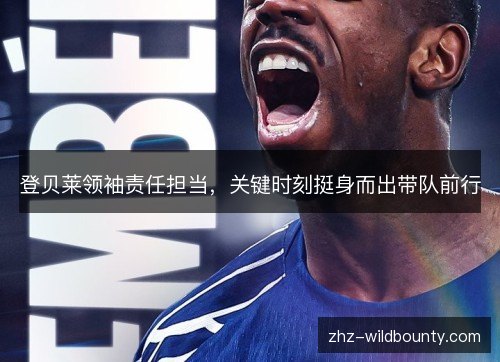 登贝莱领袖责任担当，关键时刻挺身而出带队前行